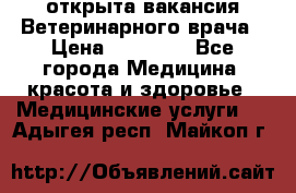  открыта вакансия Ветеринарного врача › Цена ­ 42 000 - Все города Медицина, красота и здоровье » Медицинские услуги   . Адыгея респ.,Майкоп г.
